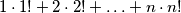 1\cdot 1!+2\cdot 2!+\ldots +n\cdot n!