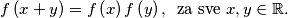 
f \left( x+y \right)= f \left( x \right)f \left( y \right), \, \, \, \text{za sve } x,y \in \mathbb{R}.