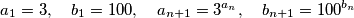 a_1=3, \quad b_1=100 , \quad a_{n+1}=3^{a_n} , \quad b_{n+1}=100^{b_n}