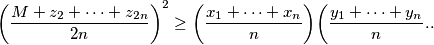 \biggl(\frac{M+z_2+\cdots+z_{2n}}{2n}\biggr)^2\ge \biggl(\frac{x_1+\cdots+x_n}{n}\biggr)\biggl(\frac{y_1+\cdots+y_n}{n}\biggr...
