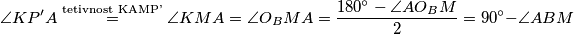 \angle KP'A\overset{\text{tetivnost KAMP'}}{=}\angle KMA=\angle O_BMA=\frac{180^\circ - \angle AO_BM}{2}=90^\circ - \angle ABM