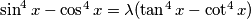 \sin^4 x - \cos^4 x = \lambda(\tan^4 x - \cot^4 x)