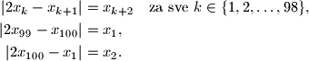 
\begin{align*}
| 2x_k - x_{k+1} | &= x_{k+2} \quad \text{za sve } k\in \{1,2,\dotsc, 98\}, \\
| 2x_{99} - x_{100} | &= x_1, \\
| 2x_{100} - x_1 | &= x_2\text{.}
\end{align*}
