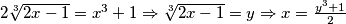 2\sqrt[3]{2x-1} = x^3+1 \Rightarrow \sqrt[3]{2x-1} = y \Rightarrow x = \frac{y^3+1}{2}