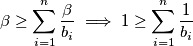 \beta \geq \sum_{i=1}^{n} \frac{\beta}{b_i} \implies 1 \geq \sum_{i=1}^{n} \frac{1}{b_i}
