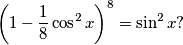 \left( 1 - \frac{1}{8} \cos^2x \right) ^ 8 = \sin^2x ?