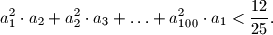 a^2_1 \cdot a_2 + a^2_2 \cdot a_3 + \ldots + a^2_{100} \cdot a_1 < \frac {12}{25}.