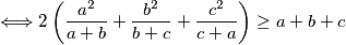 \Longleftrightarrow 2\left(\frac{a^2}{a+b}+\frac{b^2}{b+c}+\frac{c^2}{c+a}\right)\ge a+b+c