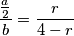 \frac{\frac{a}{2}}{b}= \frac{r}{4 - r}