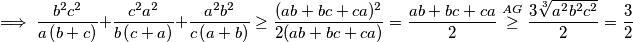 \implies \frac {b^2c^2}{a\left(b + c\right)} + \frac {c^2a^2}{b\left(c + a\right)} + \frac {a^2b^2}{c\left(a + b\right)}\ge \frac{(ab+bc+ca)^2}{2(ab+bc+ca)}=\frac{ab+bc+ca}{2}\stackrel{AG}{\ge}\frac{3\sqrt[3]{a^2b^2c^2}}{2}=\frac{3}{2}