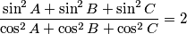 \frac{\sin^2 A + \sin^2 B + \sin^2 C}{\cos^2 A + \cos^2 B + \cos^2 C} = 2