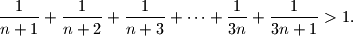
\dfrac{1}{n+1}+\dfrac{1}{n+2}+\dfrac{1}{n+3}+\dots+\dfrac{1}{3n}+\dfrac{1}{3n+1}>1.
