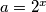 a = 2^x