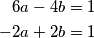\begin{align*}
         6a-4b&=1\\
         -2a+2b&=1
     \end{align*}