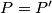 P=P'