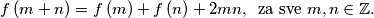 
f \left( m+n \right) = f \left( m \right)+f \left( n \right)+2mn, \, \, \, \text{za sve } m,n \in \mathbb{Z}.