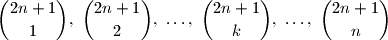 
{2n + 1 \choose 1}, \ {2n + 1 \choose 2}, \ \dots, \ {2n + 1 \choose k},
\ \dots, \ {2n + 1 \choose n}
