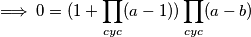 \implies 0 = (1 + \prod_{cyc} (a-1)) \prod_{cyc} (a-b)