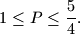  1\leq P \leq \frac{5}{4}.
