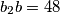 b_{2}b=48