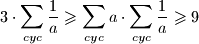 \displaystyle 3 \cdot \sum\limits_{cyc}{\frac{1}{a}} \geqslant \sum\limits_{cyc}{a} \cdot \sum\limits_{cyc}{\frac{1}{a}} \geqslant 9