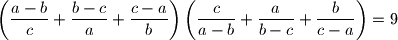 \displaystyle{\left(\frac{a-b}{c}+\frac{b-c}{a}+
\frac{c-a}{b}\right)\left(\frac{c}{a-b}+\frac{a}{b-c}
+\frac{b}{c-a}\right)=9}