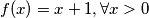 f(x) = x + 1, \forall x > 0