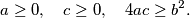 a \geq 0, \quad c \geq 0, \quad 4ac \geq b^2.