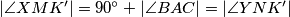 | \angle XMK'| = 90^{\circ} + | \angle BAC| = | \angle YNK' |