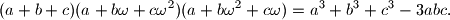 (a+b+c)(a+b\omega+c\omega ^2)(a+b\omega ^2+c\omega )=a^3+b^3+c^3-3abc \text{.}