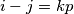 i-j = kp