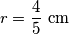 r = \frac{4}{5}\ \text{cm}