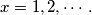 x =1, 2, \cdots .