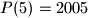 P(5)=2005