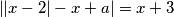 \left|\left|x-2\right|-x+a\right|=x+3