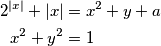 \begin{align*}
2^{\left\vert x \right\vert} + \left\vert x \right\vert &= x^{2} + y + a\\
x^{2} + y^{2} & = 1
\end{align*}