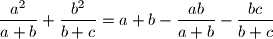  \frac{a^2}{a+b} + \frac{b^2}{b+c}= a +b - \frac{ab}{a+b} - \frac{bc}{b+c} 