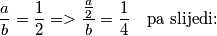 \frac{a}{b} = \frac{1}{2} => \frac{\frac{a}{2}}{b}=\frac{1}{4}  \quad \text{pa slijedi:}