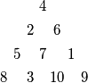\begin{array}{
c@{\hspace{4pt}}c@{\hspace{4pt}}
c@{\hspace{4pt}}c@{\hspace{2pt}}c@{\hspace{2pt}}c@{\hspace{4pt}}c
} \vspace{4pt}
 & & & 4 & & &  \\\vspace{4pt}
 & & 2 & & 6 & &  \\\vspace{4pt}
 & 5 & & 7 & & 1 & \\\vspace{4pt}
 8 & & 3 & & 10 & & 9 \\\vspace{4pt}
\end{array}