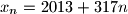
x_n=2013+317n
