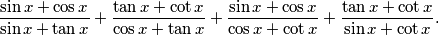 
  \frac{\sin x + \cos x}{\sin x + \tan x} +
  \frac{\tan x + \cot x}{\cos x + \tan x} + 
  \frac{\sin x + \cos x}{\cos x + \cot x} +
  \frac{\tan x + \cot x}{\sin x + \cot x} \text{.}

