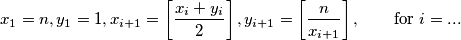 x_1 = n, y_1 = 1, x_{i+1} =\left[ \frac{x_i+y_i}{2}\right] , y_{i+1} = \left[ \frac{n}{x_{i+1}}\right], \qquad \text{for }i =...
