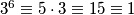 3^6 \equiv 5 \cdot 3 \equiv 15 \equiv 1