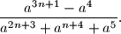 \dfrac{a^{3n+1}-a^4}{a^{2n+3}+a^{n+4}+a^5}\text{.}