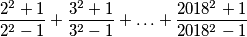 \frac{2^2+1}{2^2-1} + \frac{3^2+1}{3^2-1} + \ldots + \frac{2018^2+1}{2018^2-1}