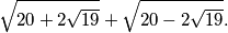 \sqrt{20+2\sqrt{19}}+\sqrt{20-2\sqrt{19}}.