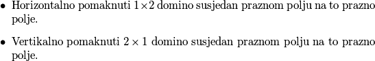\begin{itemize}
        \item Horizontalno pomaknuti $1 \times 2$ domino susjedan praznom polju na to prazno polje.
        \item  Vertikalno pomaknuti $2 \times 1$ domino susjedan praznom polju na to prazno polje.
    \end{itemize}