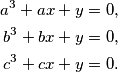 \begin{align*}
a^3 + ax + y = 0 \text, \\
b^3 + bx + y = 0 \text, \\
c^3 + cx + y = 0 \text.
\end{align*}
