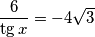\frac{6}{\tg x} = - 4 \sqrt{3}