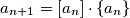 a_{n + 1} = \left[a_{n}\right]\cdot \left\{a_{n}\right\}